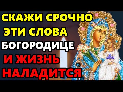 ВКЛЮЧИ СЕГОДНЯ СИЛЬНУЮ МОЛИТВУ И ЖИЗНЬ НАЛАДИТСЯ! Молитва Богородице о помощи! Православие