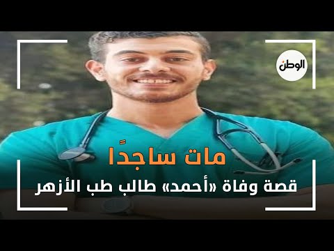قصة وفاة أحمد طالب طب الأزهر مات ساجد ا