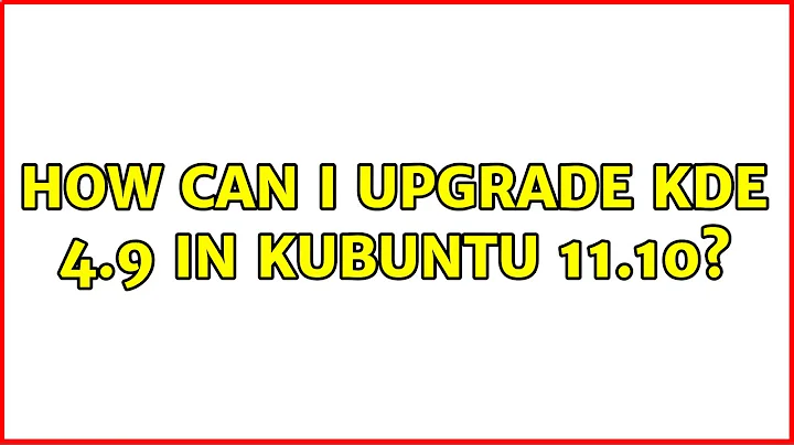 Ubuntu: How can I upgrade KDE 4.9 in Kubuntu 11.10?