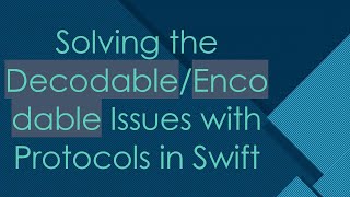 Solving the Decodable/Encodable Issues with Protocols in Swift