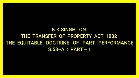 THE EQUITABLE DOCTRINE OF PART PERFORMANCE S.53-A : PART 1 (TRANSFER OF PROPERTY ACT, 1882)