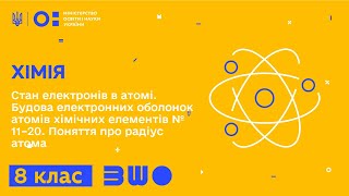 8 клас. Хімія. Стан електронів в атомі. Будова електронних оболонок атомів хімічних елементів №11-20