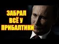 ФИНАЛОЧКА ОТ ПУТИНА: РОССИЯ ЗАБИРАЕТ У ПРИБАЛТИКИ ВСЕ