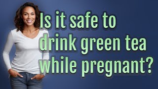 Is it safe to drink green tea while pregnant? How Drinking Tea Could Cause Pregnancy