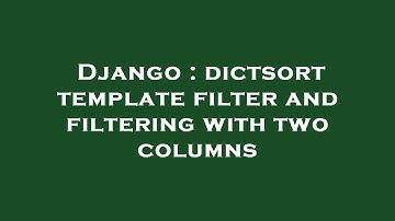 Django : dictsort template filter and filtering with two columns