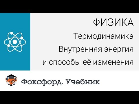 Физика. Термодинамика: Внутренняя энергия и способы её изменения. Центр онлайн-обучения «Фоксфорд»