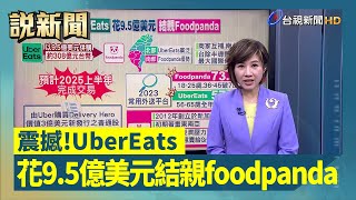 震撼！UberEats 花9.5億美元結親foodpanda【說新聞追真相】