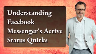 Understanding Facebook Messenger's Active Status Quirks