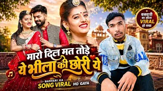 मारो दिल मत तोड़े ये भीला की छोरी | सिंगर बनवारी | म्यूजिक सोलंकी ब्रदर्स | न्यू राजस्थानी सॉन्ग