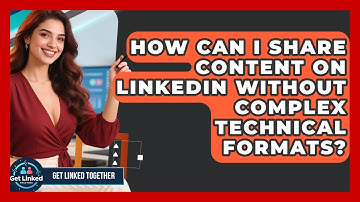 How Can I Share Content On LinkedIn Without Complex Technical Formats? - Get Linked Together