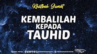 Khutbah Jumat : Kembalilah Kepada Tauhid - Ustadz Abdurrahman Thoyyib, Lc.