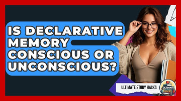 Is Declarative Memory Conscious Or Unconscious? - Ultimate Study Hacks