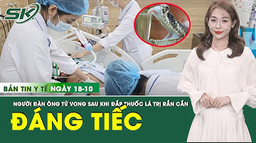 Bản Tin Y Tế 18/10: Đắp thuốc lá điều trị rắn cắn, người đàn ông 34 tuổi tử vong đáng tiếc | SKĐS