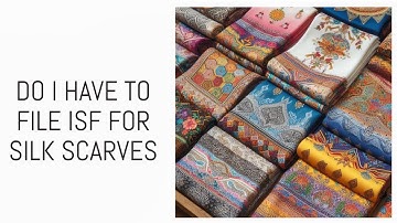 Do I Have To File ISF For Silk Scarves