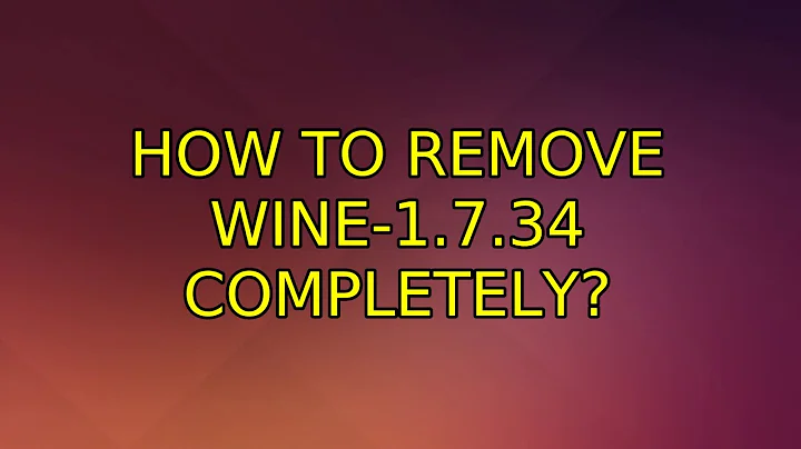 Ubuntu: How to remove wine-1.7.34 completely? (2 Solutions!!)