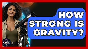 How Strong Is Gravity? - Astronomy Made Simple