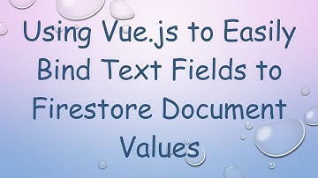 Using Vue.js to Easily Bind Text Fields to Firestore Document Values