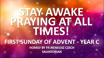 Homily for the 1st Sunday of Advent, Year C. Stay awake, praying at all times!
