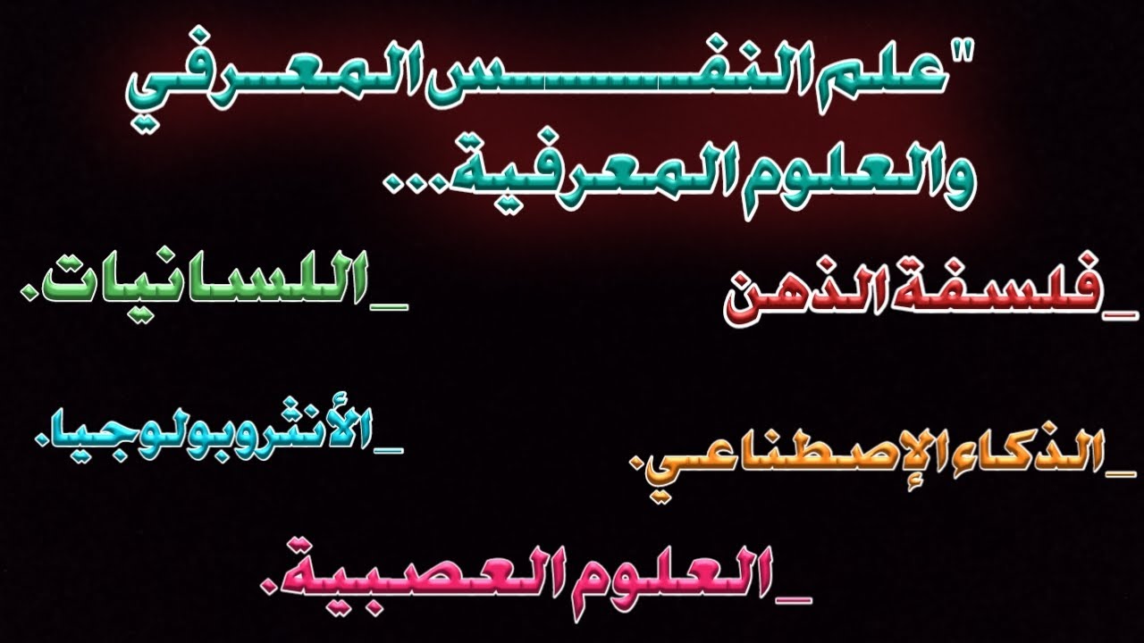علم النفس المعرفي والعلوم المعرفية |فلسفة الذهن|لسانيات|الذكاء إصطناعي|العلوم العصبية|أنثروبولوجيا