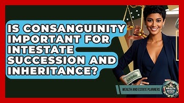Is Consanguinity Important For Intestate Succession And Inheritance? - Wealth and Estate Planners