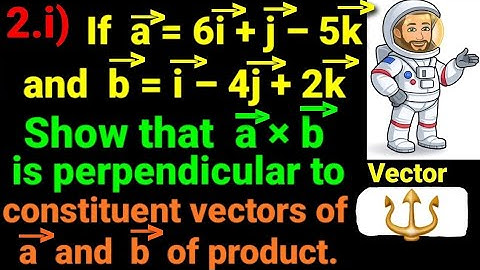 2.i) If a= 6i + j –5k and b= i–4j+2k show that a×b is perpendicular to each constituent vector a & b
