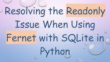 Resolving the Readonly Issue When Using Fernet with SQLite in Python