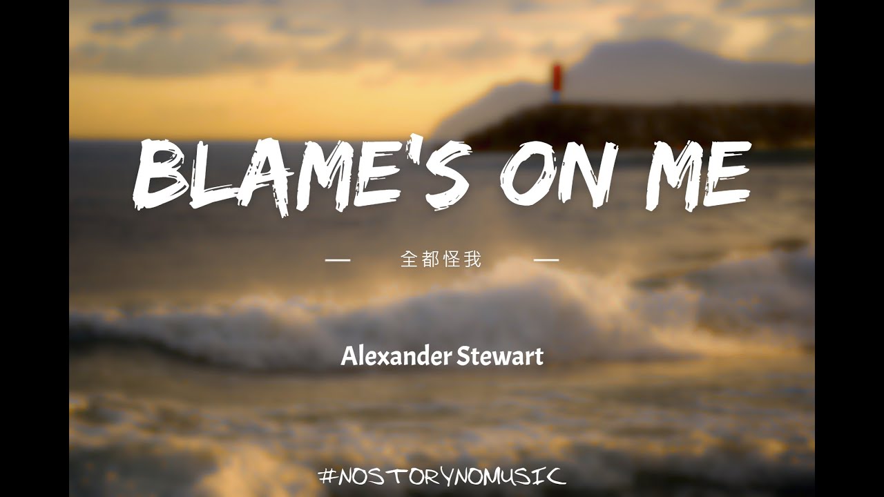 Alexander Stewart - Blame's On Me 全都怪我｜通常我是那個，會被感情燒傷的人。從沒有意識到，是我在傷害你。對不起。｜ 中英動態歌詞 Lyrics