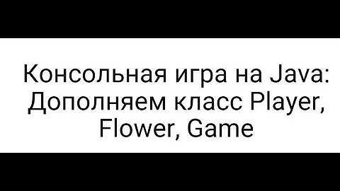 Консольная игра на Java: Дополняем класс Player, Flower, Game