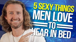 5 Sexy Things Men LOVE to Hear in Bed!