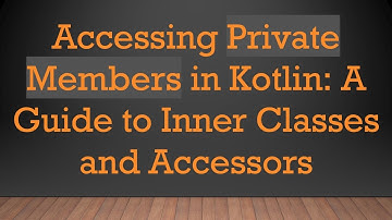 Accessing Private Members in Kotlin: A Guide to Inner Classes and Accessors