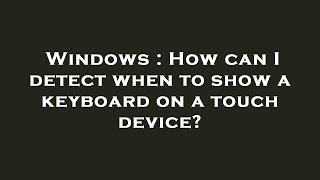 Windows : How can I detect when to show a keyboard on a touch device?