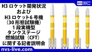 H3 ロケット開発状況 および H3 ロケット6 号機（30 形態試験機）1 段実機型タンクステージ燃焼試験（CFT）に関する記者説明会