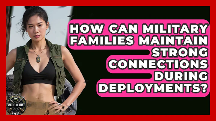How Can Military Families Maintain Strong Connections During Deployments? - Battle Ready Force