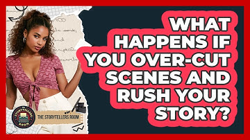 What Happens If You Over-cut Scenes And Rush Your Story? - The Storytellers Room