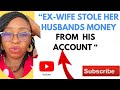 “EX-WIFE STOLE HER HUSBANDS MONEY FROM HIS ACCOUNT “