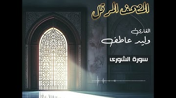 المصحف المرتل – سورة الشورى بصوت القارئ وليد عاطف