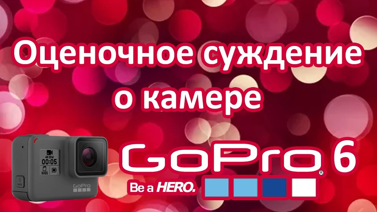 GoPro 6 Black - Оценочное суждение о камере