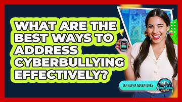 What Are The Best Ways To Address Cyberbullying Effectively? - Gen Alpha Adventures