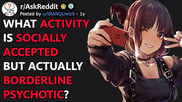 What Activity Is Socially Accepted But Actually Borderline Psychotic? (r/AskReddit)