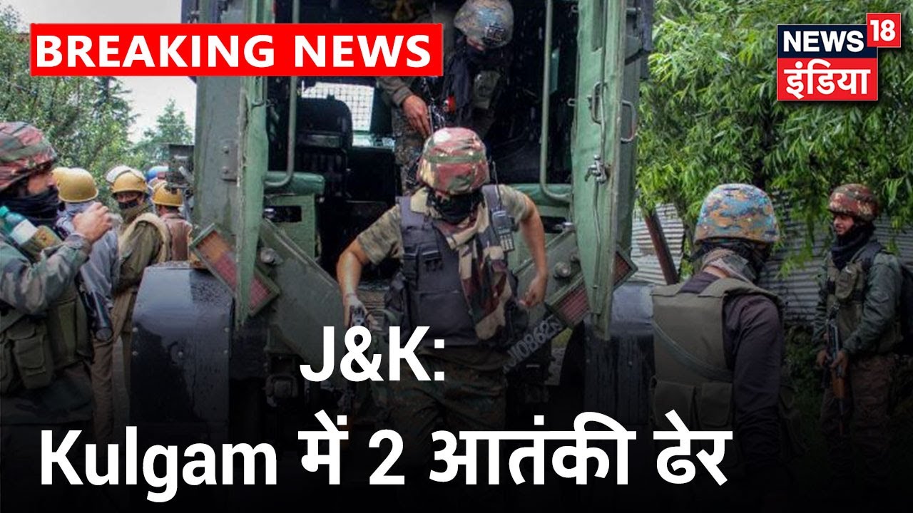 J&k के Kulgam में मुठभेड़ में 2 आतंकियों को मार गिराया, 3 जवान घायल, Search Operation अभी भी जारी