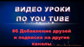 #6 уроки по YouTube - ДОБАВЛЕНИЕ ДРУЗЕЙ И ПОДПИСКА НА ДРУГИЕ КАНАЛЫ