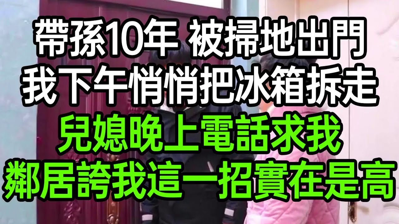 帶孫10年 被掃地出門，我下午悄悄把冰箱拆走，兒媳晚上電話求我，鄰居誇我這一招實在是高#深夜淺讀 #為人處世 #生活經驗 #情感故事