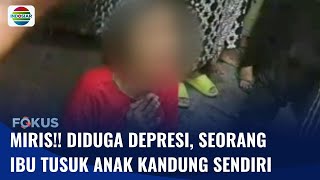 Miris!! Seorang Ibu Tusuk Anak Kandung Sendiri, Diduga karena Depresi Pisah dengan Suami | Fokus