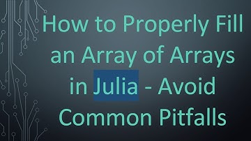 How to Properly Fill an Array of Arrays in Julia - Avoid Common Pitfalls