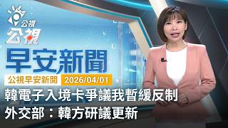 20260401 公視早安新聞 完整版（無網路版權內容除外）｜韓電子入境卡爭議我暫緩反制 外交部：韓方研議更新
