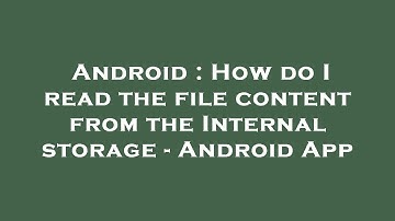 Android : How do I read the file content from the Internal storage - Android App