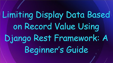Limiting Display Data Based on Record Value Using Django Rest Framework: A Beginner’s Guide