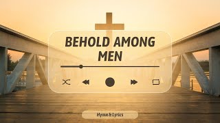 Behold Among Men - Hymn & Lyrics