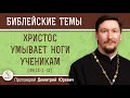 Христос умывает ноги ученикам (Ин. 13: 1-17) Протоиерей Димитрий Юревич