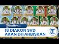 18 Diakon SVD dari Seminari Tinggi Ledalero Akan Ditahbiskan pada Minggu 31 Mei 2026